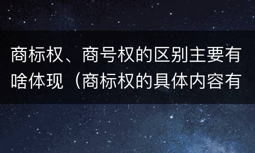 商标权、商号权的区别主要有啥体现（商标权的具体内容有）