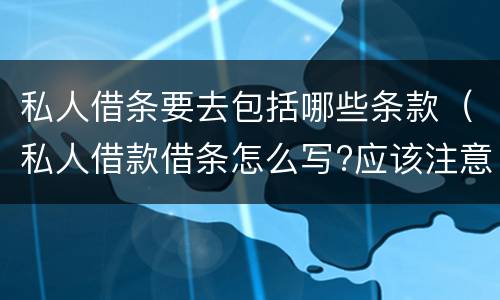 私人借条要去包括哪些条款（私人借款借条怎么写?应该注意些什么）