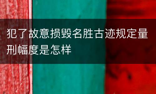 犯了故意损毁名胜古迹规定量刑幅度是怎样