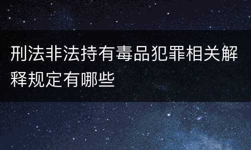 刑法非法持有毒品犯罪相关解释规定有哪些