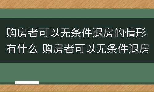 购房者可以无条件退房的情形有什么 购房者可以无条件退房的情形有什么规定