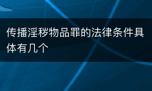 传播淫秽物品罪的法律条件具体有几个