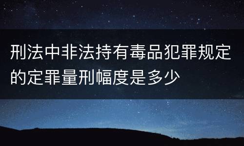 刑法中非法持有毒品犯罪规定的定罪量刑幅度是多少