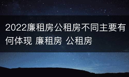 2022廉租房公租房不同主要有何体现 廉租房 公租房