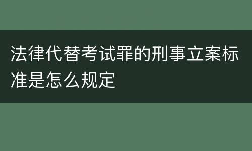 法律代替考试罪的刑事立案标准是怎么规定