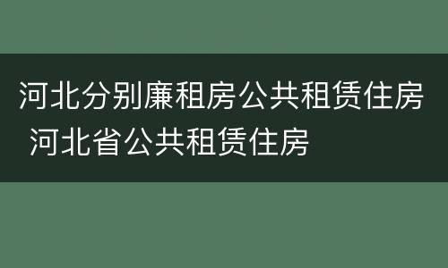 河北分别廉租房公共租赁住房 河北省公共租赁住房