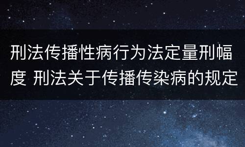 刑法传播性病行为法定量刑幅度 刑法关于传播传染病的规定