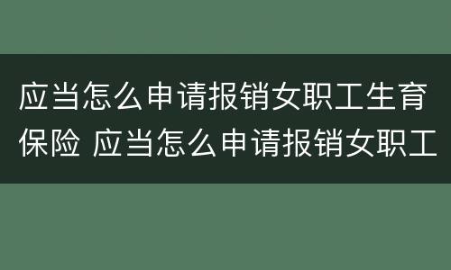 应当怎么申请报销女职工生育保险 应当怎么申请报销女职工生育保险金