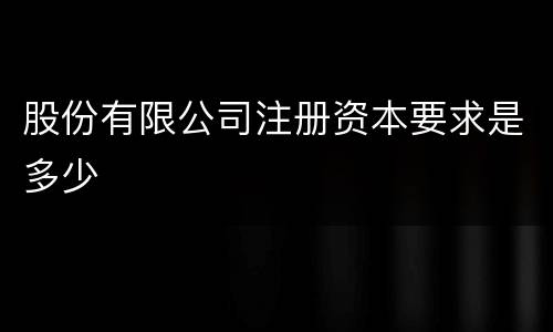 股份有限公司注册资本要求是多少