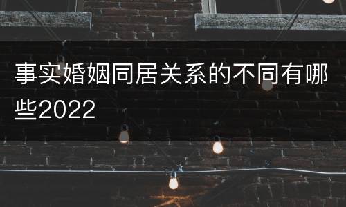 事实婚姻同居关系的不同有哪些2022
