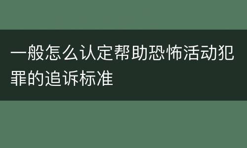 一般怎么认定帮助恐怖活动犯罪的追诉标准