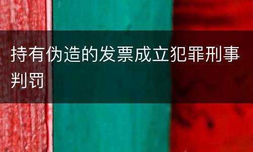 持有伪造的发票成立犯罪刑事判罚