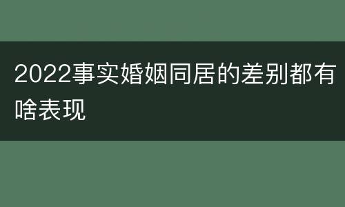 2022事实婚姻同居的差别都有啥表现