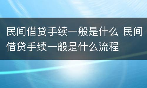 民间借贷手续一般是什么 民间借贷手续一般是什么流程