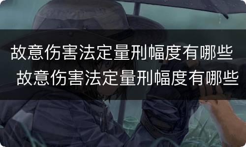 故意伤害法定量刑幅度有哪些 故意伤害法定量刑幅度有哪些情形
