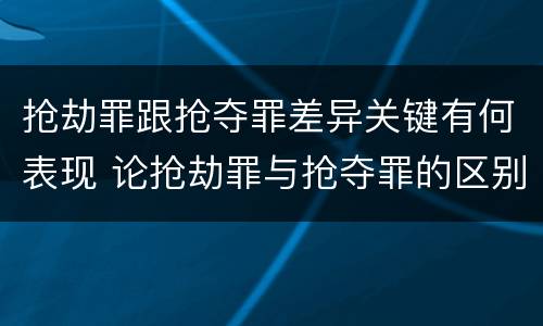 抢劫罪跟抢夺罪差异关键有何表现 论抢劫罪与抢夺罪的区别