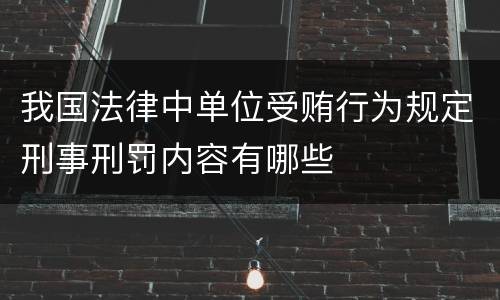 我国法律中单位受贿行为规定刑事刑罚内容有哪些