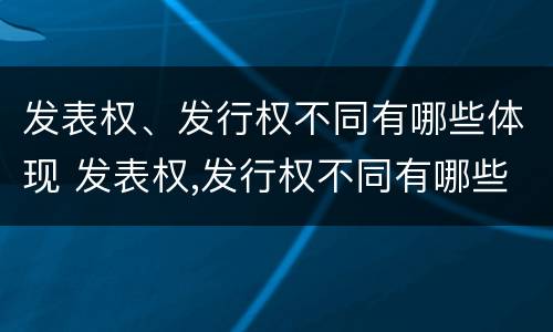 发表权、发行权不同有哪些体现 发表权,发行权不同有哪些体现