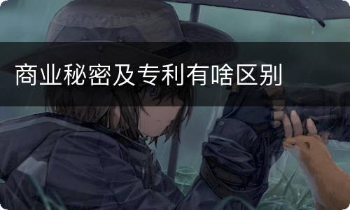 商业秘密及专利有啥区别