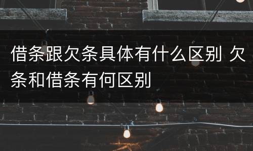 借条跟欠条具体有什么区别 欠条和借条有何区别