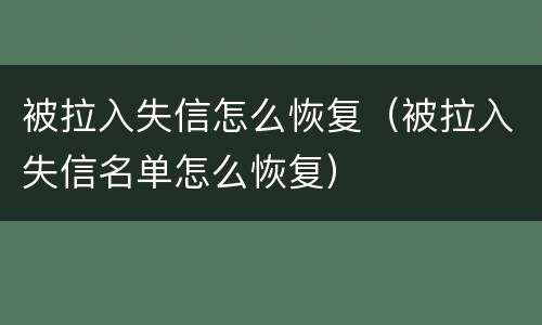被拉入失信怎么恢复（被拉入失信名单怎么恢复）