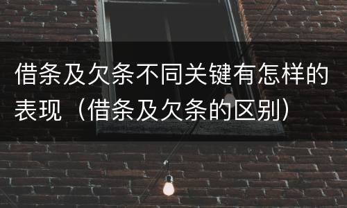 借条及欠条不同关键有怎样的表现（借条及欠条的区别）