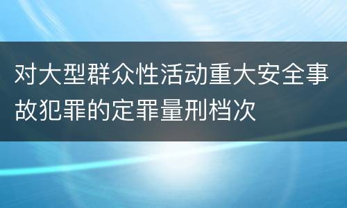 对大型群众性活动重大安全事故犯罪的定罪量刑档次