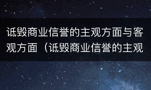 诋毁商业信誉的主观方面与客观方面（诋毁商业信誉的主观方面与客观方面的区别）