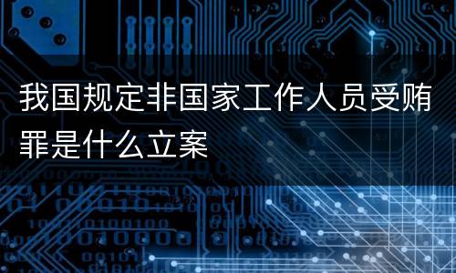 我国规定非国家工作人员受贿罪是什么立案