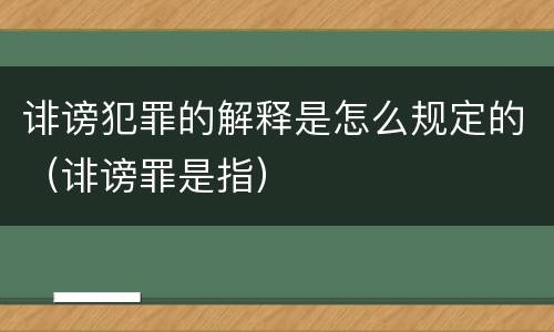 诽谤犯罪的解释是怎么规定的（诽谤罪是指）
