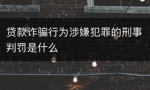 贷款诈骗行为涉嫌犯罪的刑事判罚是什么