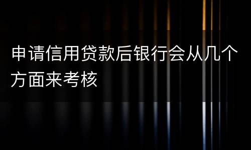 申请信用贷款后银行会从几个方面来考核
