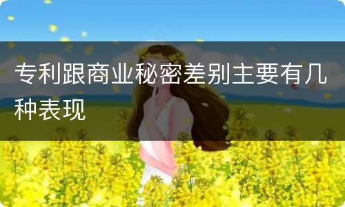专利跟商业秘密差别主要有几种表现