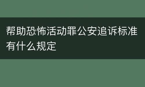 帮助恐怖活动罪公安追诉标准有什么规定