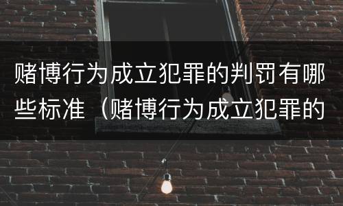 赌博行为成立犯罪的判罚有哪些标准（赌博行为成立犯罪的判罚有哪些标准呢）