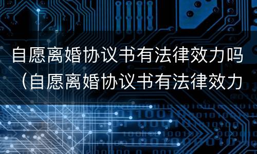 自愿离婚协议书有法律效力吗（自愿离婚协议书有法律效力吗怎么写）