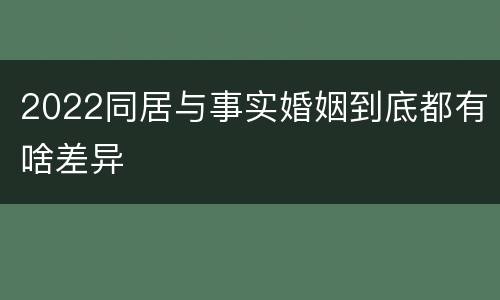 2022同居与事实婚姻到底都有啥差异