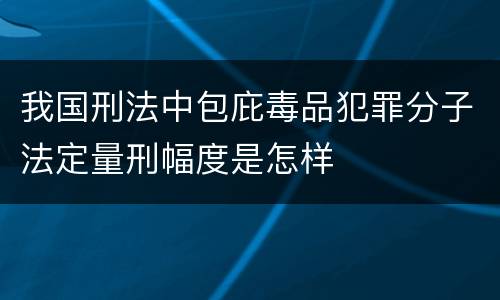 我国刑法中包庇毒品犯罪分子法定量刑幅度是怎样