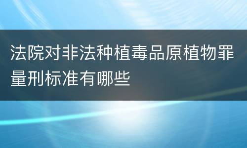 法院对非法种植毒品原植物罪量刑标准有哪些