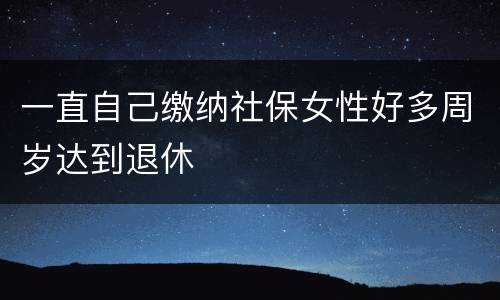 一直自己缴纳社保女性好多周岁达到退休
