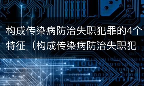 构成传染病防治失职犯罪的4个特征（构成传染病防治失职犯罪的4个特征是什么）