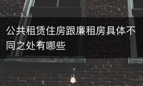 公共租赁住房跟廉租房具体不同之处有哪些