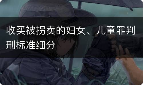 收买被拐卖的妇女、儿童罪判刑标准细分