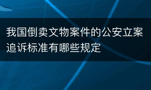 我国倒卖文物案件的公安立案追诉标准有哪些规定