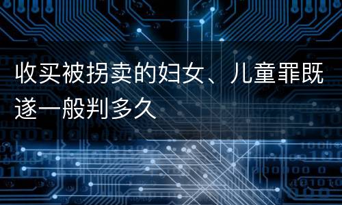 收买被拐卖的妇女、儿童罪既遂一般判多久