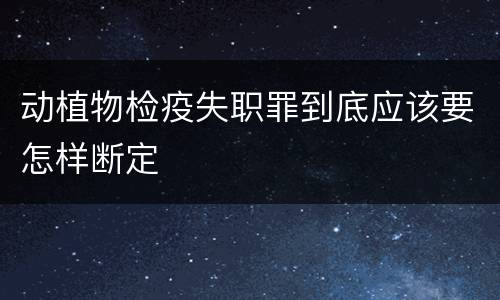 动植物检疫失职罪到底应该要怎样断定