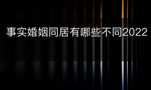 事实婚姻同居有哪些不同2022