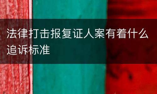 法律打击报复证人案有着什么追诉标准