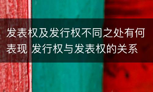 发表权及发行权不同之处有何表现 发行权与发表权的关系