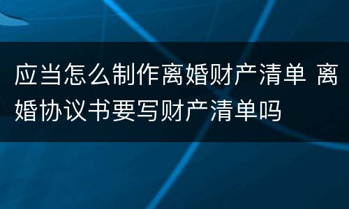 应当怎么制作离婚财产清单 离婚协议书要写财产清单吗